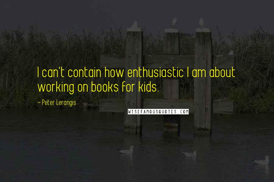 Peter Lerangis Quotes: I can't contain how enthusiastic I am about working on books for kids.