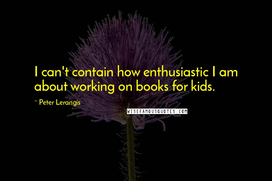 Peter Lerangis Quotes: I can't contain how enthusiastic I am about working on books for kids.