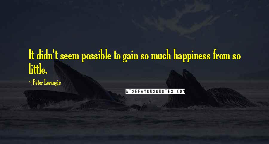 Peter Lerangis Quotes: It didn't seem possible to gain so much happiness from so little.