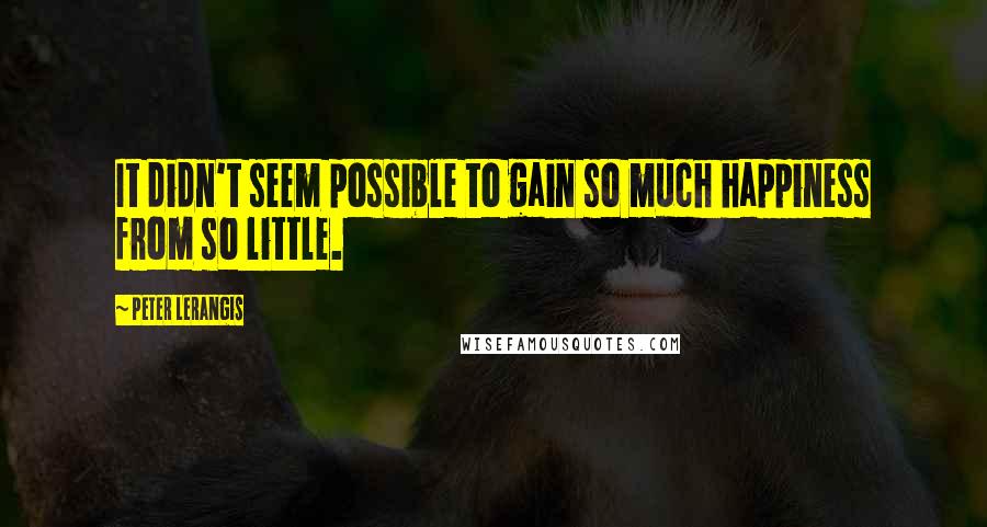 Peter Lerangis Quotes: It didn't seem possible to gain so much happiness from so little.