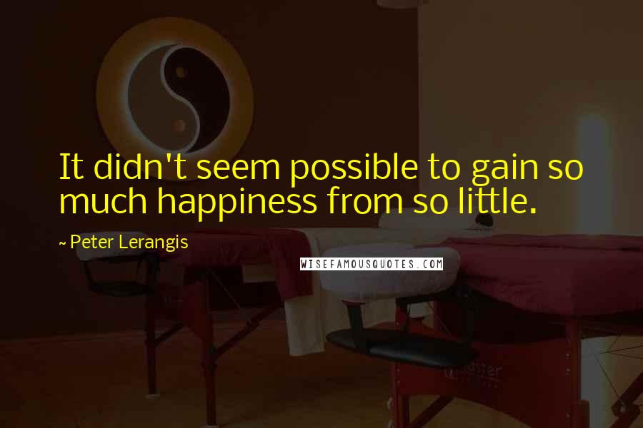 Peter Lerangis Quotes: It didn't seem possible to gain so much happiness from so little.