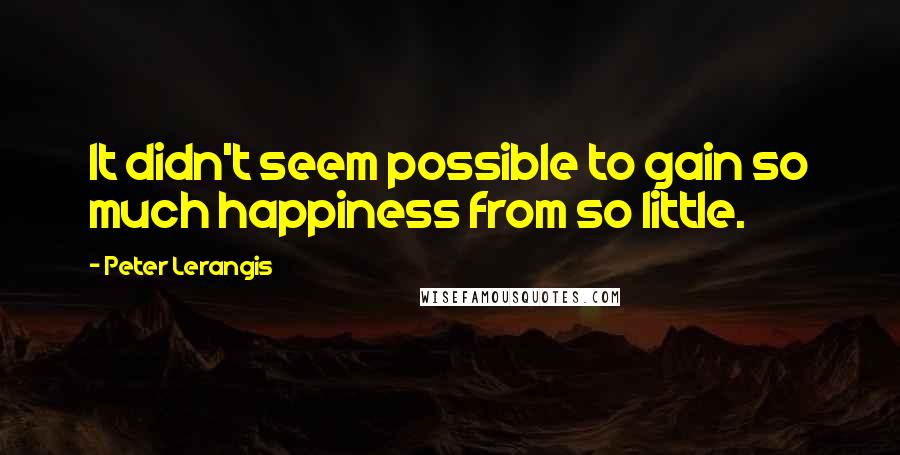 Peter Lerangis Quotes: It didn't seem possible to gain so much happiness from so little.