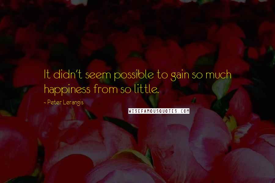 Peter Lerangis Quotes: It didn't seem possible to gain so much happiness from so little.