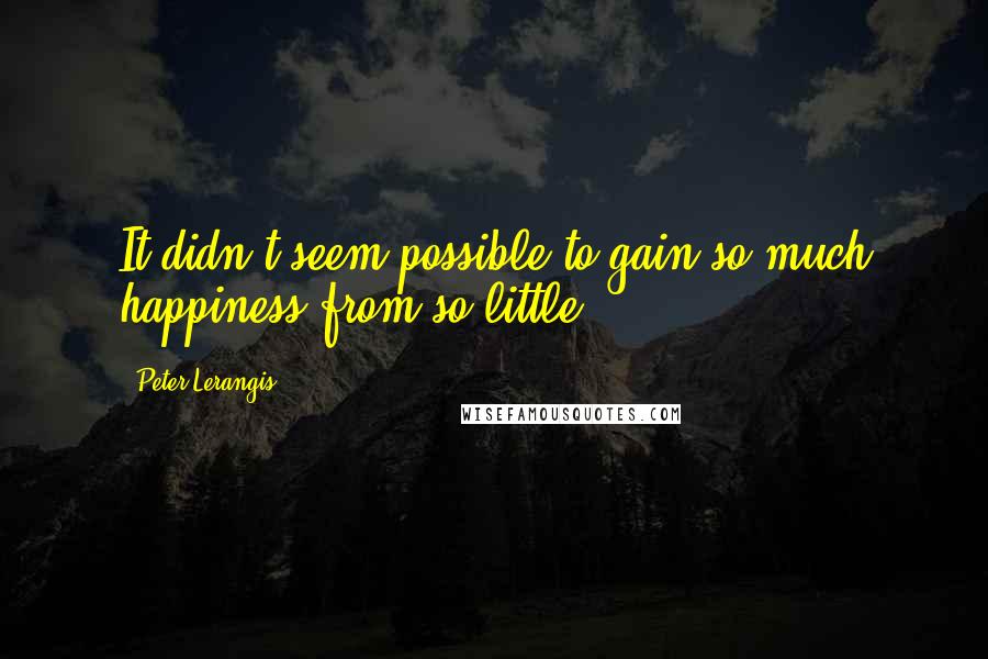 Peter Lerangis Quotes: It didn't seem possible to gain so much happiness from so little.