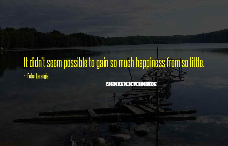 Peter Lerangis Quotes: It didn't seem possible to gain so much happiness from so little.