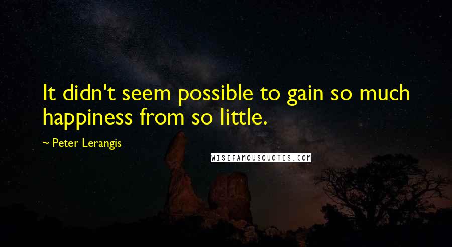 Peter Lerangis Quotes: It didn't seem possible to gain so much happiness from so little.