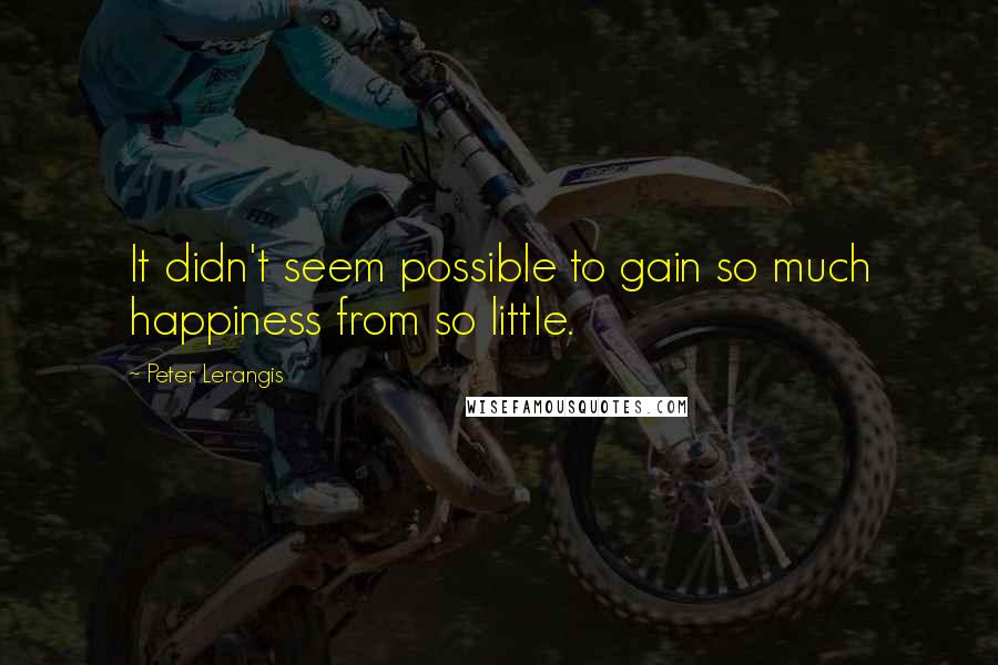 Peter Lerangis Quotes: It didn't seem possible to gain so much happiness from so little.