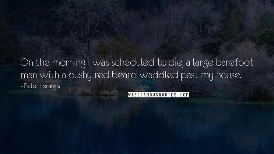 Peter Lerangis Quotes: On the morning I was scheduled to die, a large barefoot man with a bushy red beard waddled past my house.