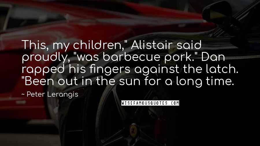 Peter Lerangis Quotes: This, my children," Alistair said proudly, "was barbecue pork." Dan rapped his fingers against the latch. "Been out in the sun for a long time.