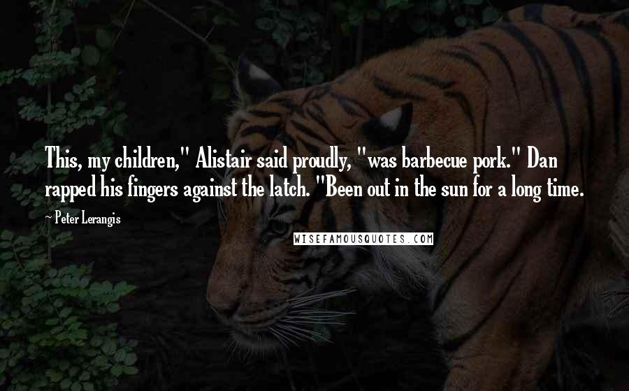 Peter Lerangis Quotes: This, my children," Alistair said proudly, "was barbecue pork." Dan rapped his fingers against the latch. "Been out in the sun for a long time.