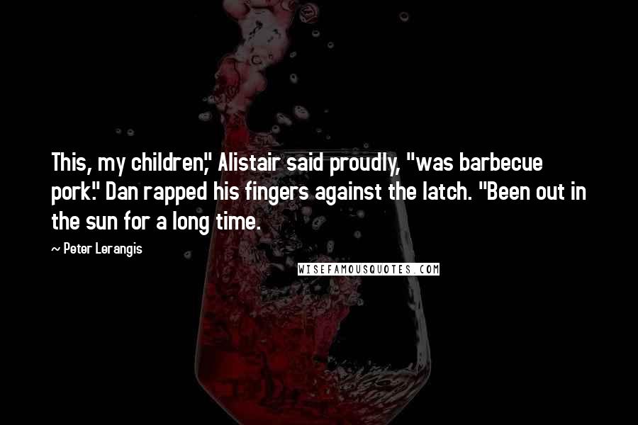 Peter Lerangis Quotes: This, my children," Alistair said proudly, "was barbecue pork." Dan rapped his fingers against the latch. "Been out in the sun for a long time.