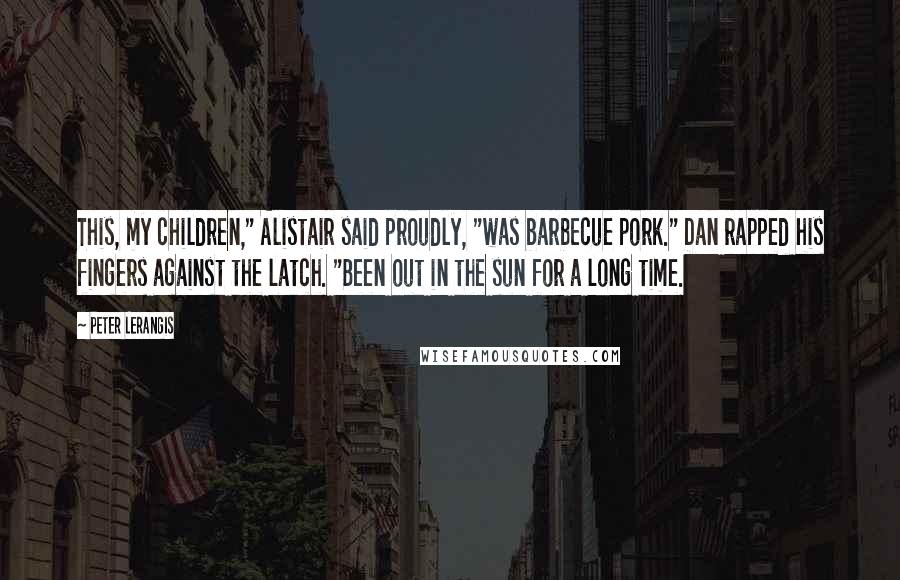 Peter Lerangis Quotes: This, my children," Alistair said proudly, "was barbecue pork." Dan rapped his fingers against the latch. "Been out in the sun for a long time.