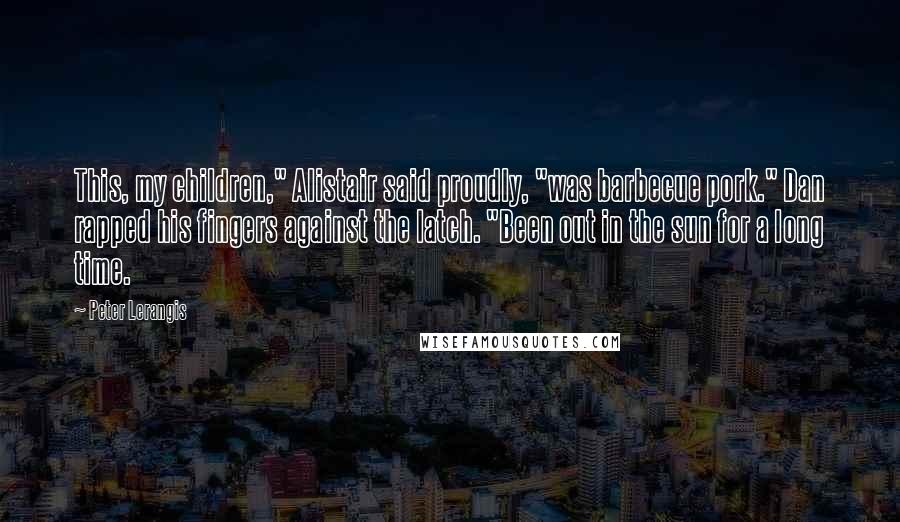 Peter Lerangis Quotes: This, my children," Alistair said proudly, "was barbecue pork." Dan rapped his fingers against the latch. "Been out in the sun for a long time.