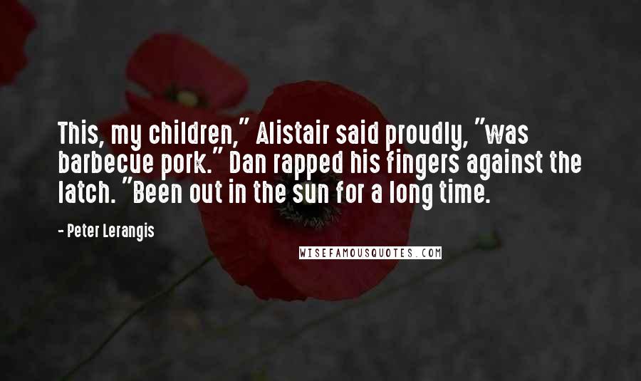 Peter Lerangis Quotes: This, my children," Alistair said proudly, "was barbecue pork." Dan rapped his fingers against the latch. "Been out in the sun for a long time.