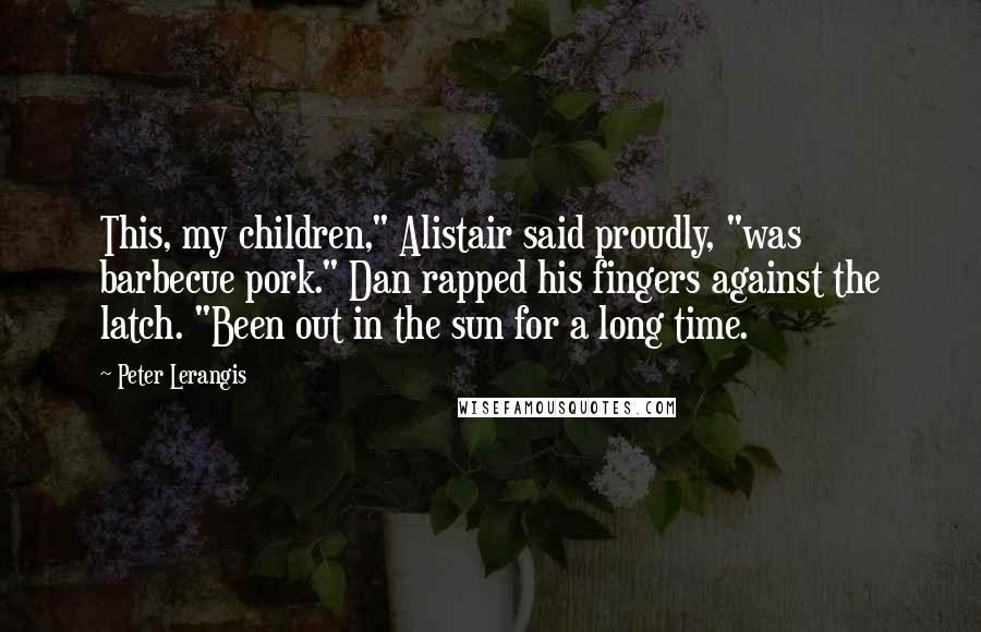 Peter Lerangis Quotes: This, my children," Alistair said proudly, "was barbecue pork." Dan rapped his fingers against the latch. "Been out in the sun for a long time.