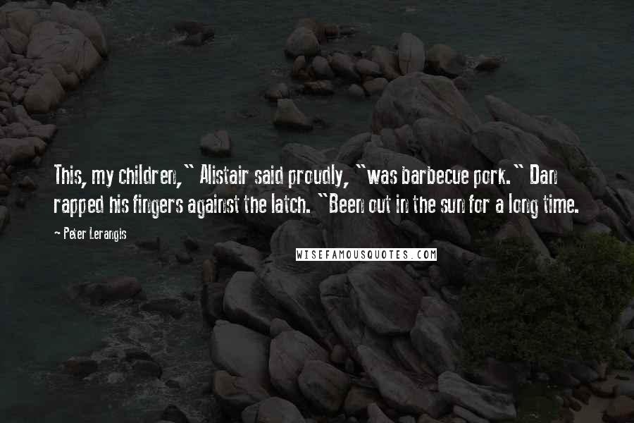 Peter Lerangis Quotes: This, my children," Alistair said proudly, "was barbecue pork." Dan rapped his fingers against the latch. "Been out in the sun for a long time.