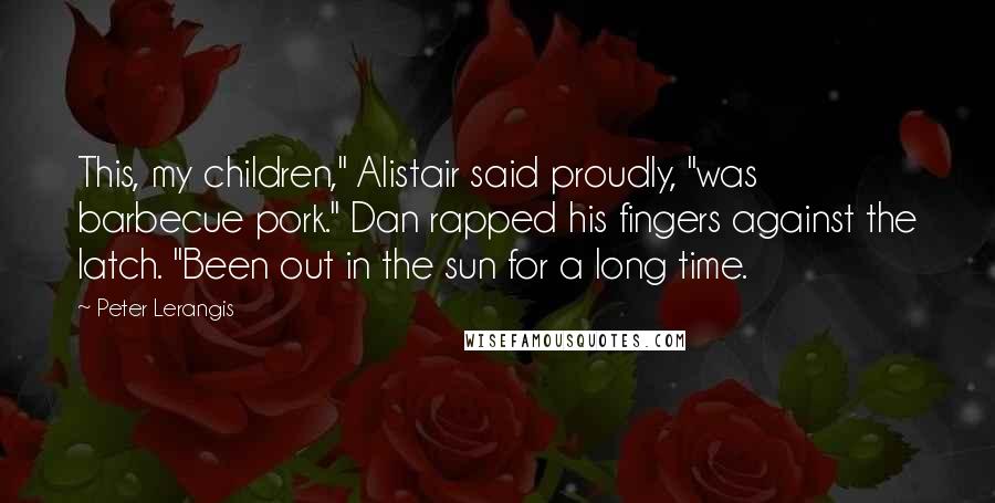 Peter Lerangis Quotes: This, my children," Alistair said proudly, "was barbecue pork." Dan rapped his fingers against the latch. "Been out in the sun for a long time.