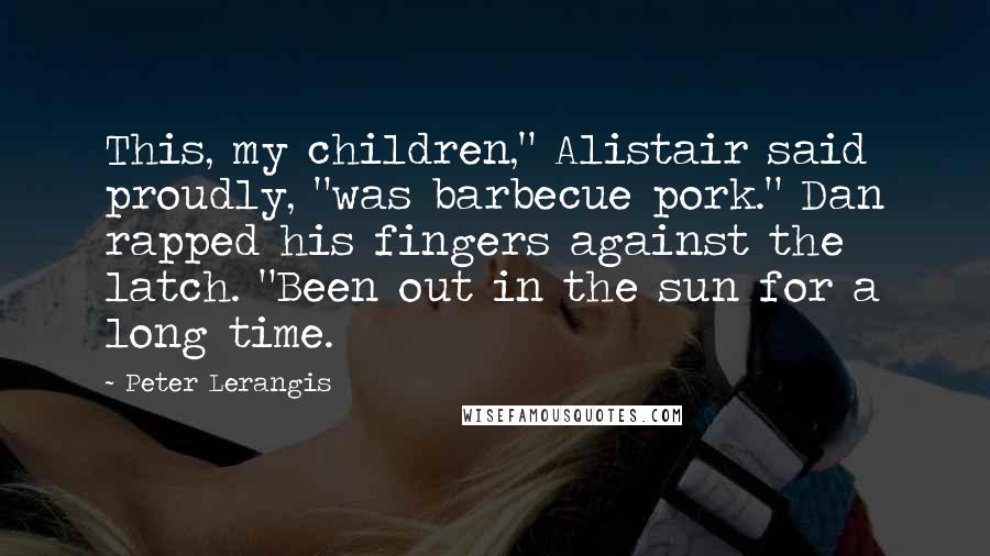 Peter Lerangis Quotes: This, my children," Alistair said proudly, "was barbecue pork." Dan rapped his fingers against the latch. "Been out in the sun for a long time.