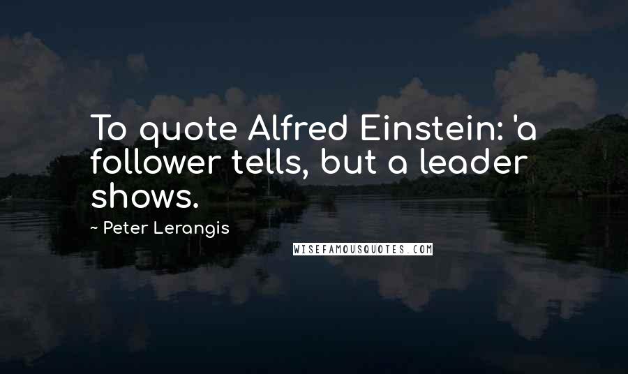Peter Lerangis Quotes: To quote Alfred Einstein: 'a follower tells, but a leader shows.