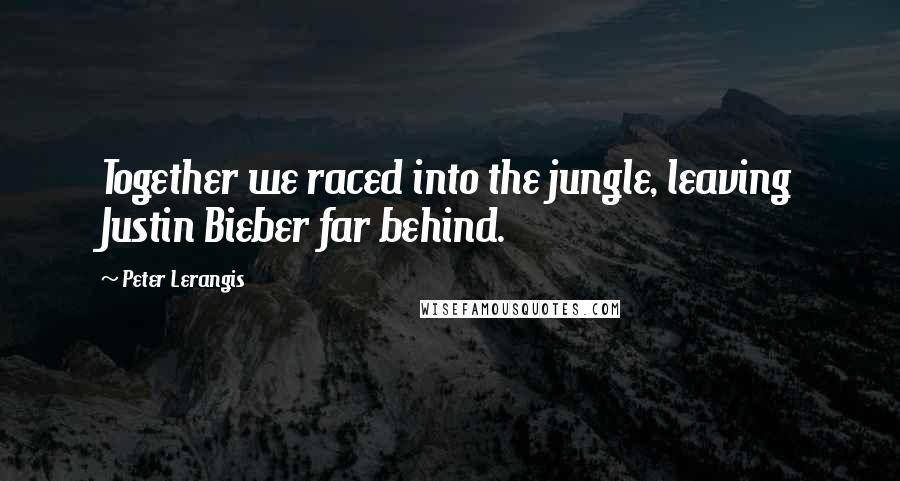 Peter Lerangis Quotes: Together we raced into the jungle, leaving Justin Bieber far behind.