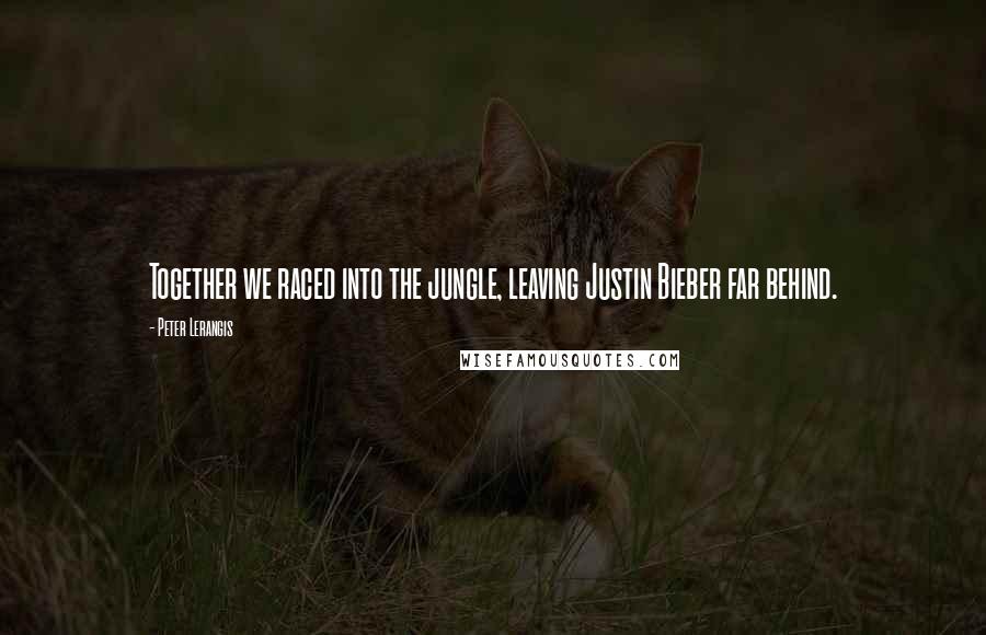 Peter Lerangis Quotes: Together we raced into the jungle, leaving Justin Bieber far behind.