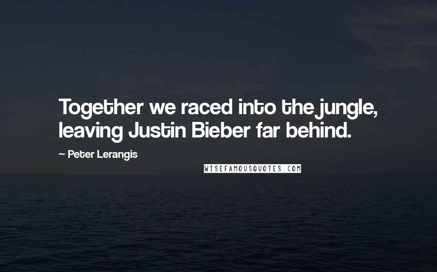 Peter Lerangis Quotes: Together we raced into the jungle, leaving Justin Bieber far behind.