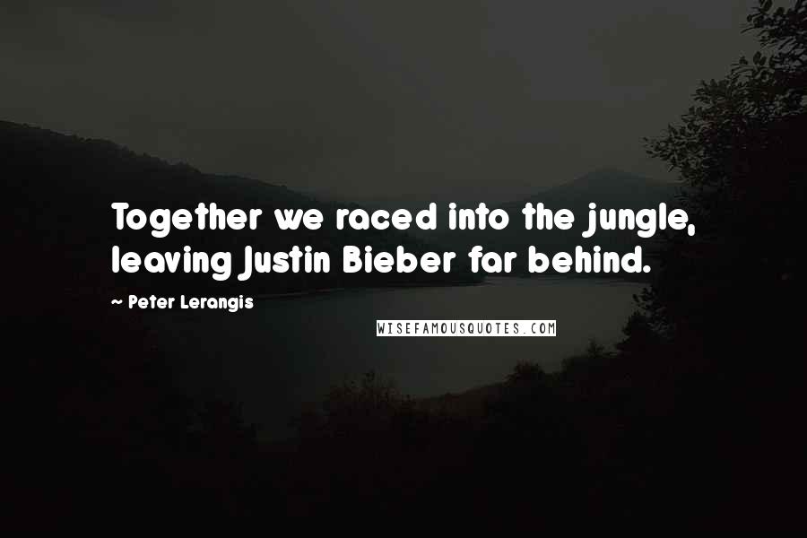 Peter Lerangis Quotes: Together we raced into the jungle, leaving Justin Bieber far behind.