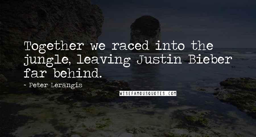 Peter Lerangis Quotes: Together we raced into the jungle, leaving Justin Bieber far behind.