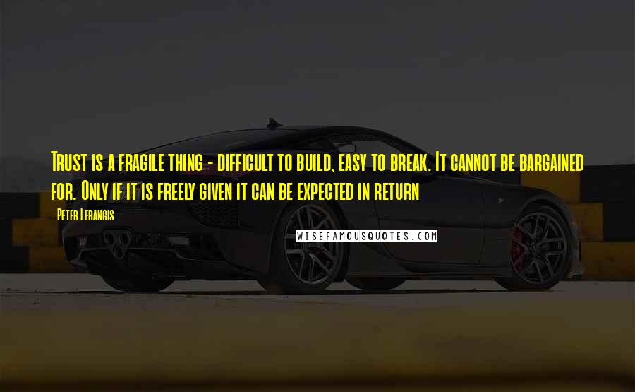 Peter Lerangis Quotes: Trust is a fragile thing - difficult to build, easy to break. It cannot be bargained for. Only if it is freely given it can be expected in return