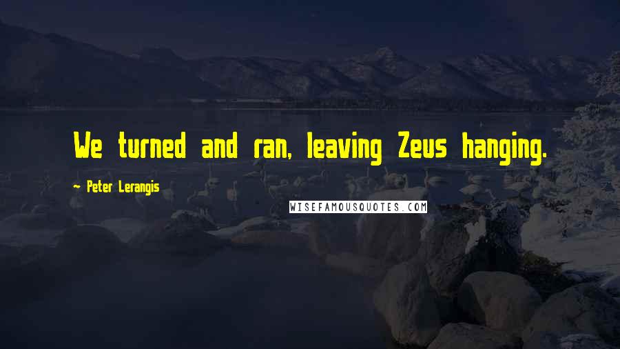 Peter Lerangis Quotes: We turned and ran, leaving Zeus hanging.