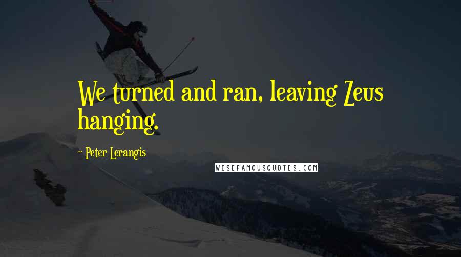 Peter Lerangis Quotes: We turned and ran, leaving Zeus hanging.