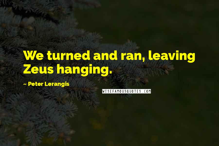 Peter Lerangis Quotes: We turned and ran, leaving Zeus hanging.