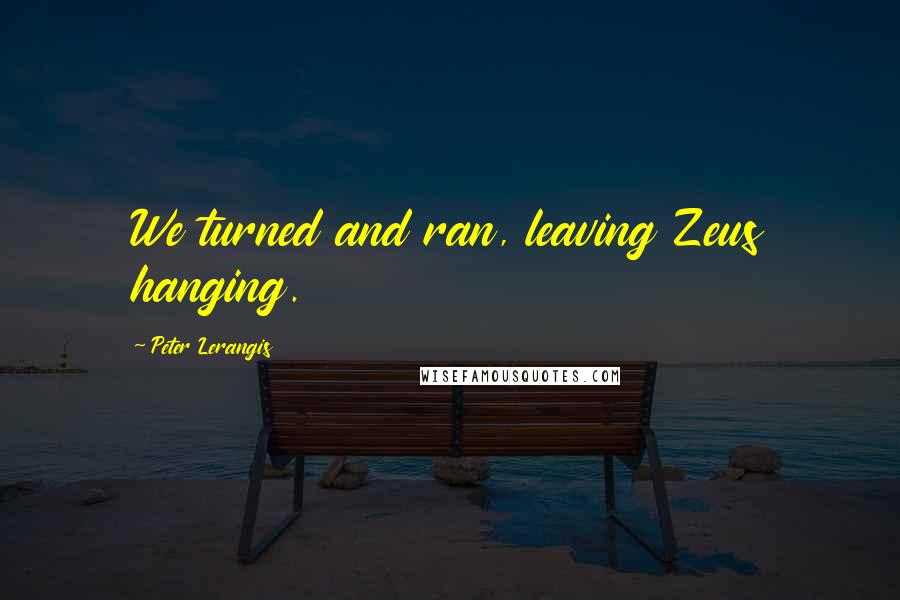 Peter Lerangis Quotes: We turned and ran, leaving Zeus hanging.