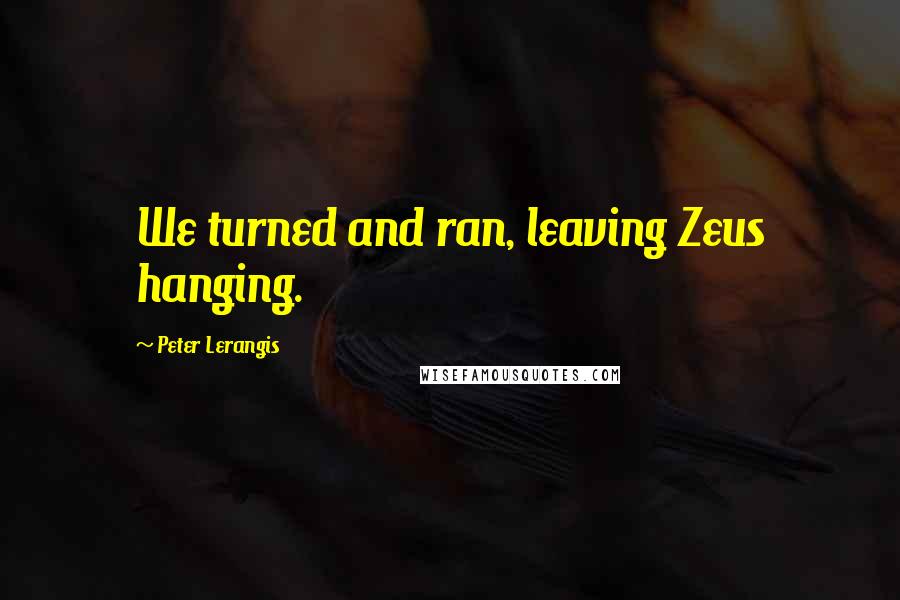 Peter Lerangis Quotes: We turned and ran, leaving Zeus hanging.