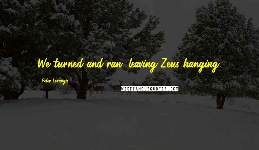 Peter Lerangis Quotes: We turned and ran, leaving Zeus hanging.