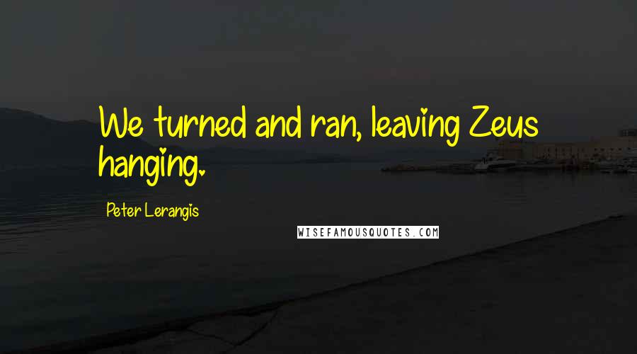 Peter Lerangis Quotes: We turned and ran, leaving Zeus hanging.