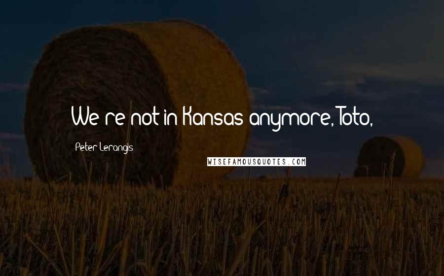 Peter Lerangis Quotes: We're not in Kansas anymore, Toto,