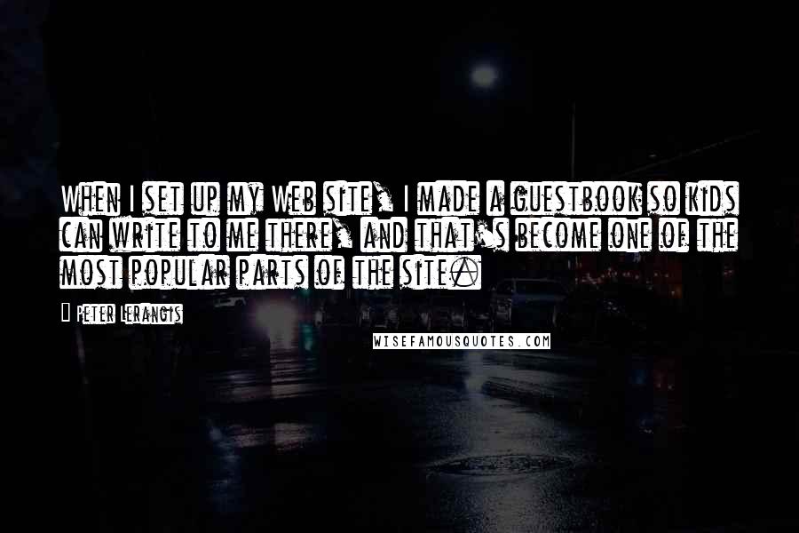 Peter Lerangis Quotes: When I set up my Web site, I made a guestbook so kids can write to me there, and that's become one of the most popular parts of the site.