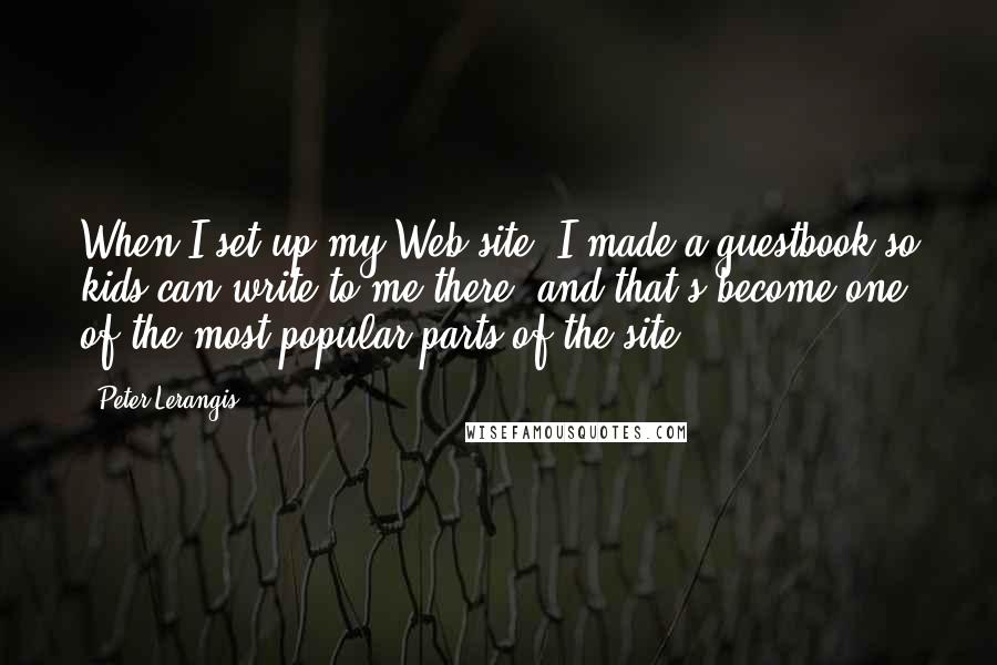 Peter Lerangis Quotes: When I set up my Web site, I made a guestbook so kids can write to me there, and that's become one of the most popular parts of the site.