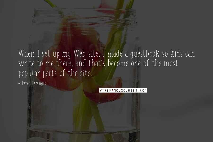 Peter Lerangis Quotes: When I set up my Web site, I made a guestbook so kids can write to me there, and that's become one of the most popular parts of the site.