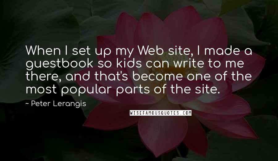 Peter Lerangis Quotes: When I set up my Web site, I made a guestbook so kids can write to me there, and that's become one of the most popular parts of the site.