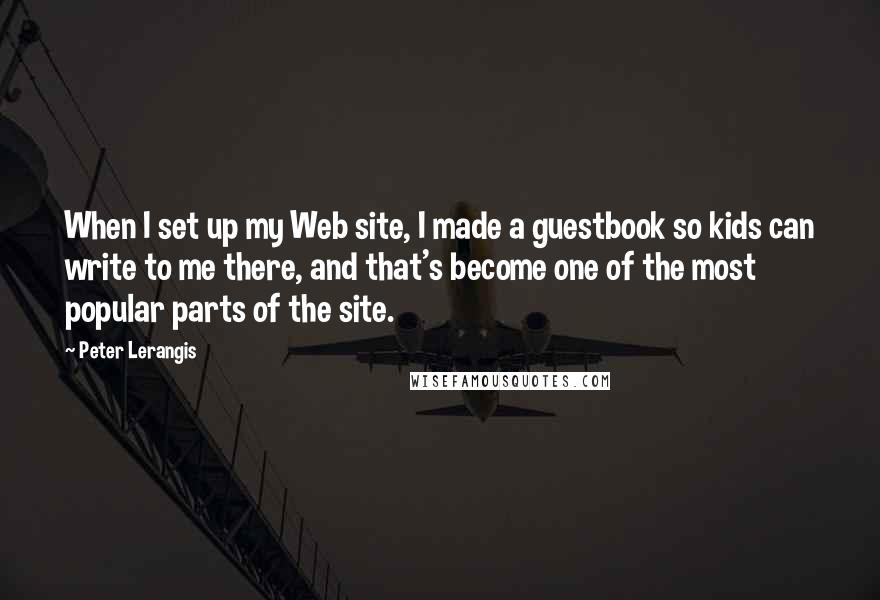 Peter Lerangis Quotes: When I set up my Web site, I made a guestbook so kids can write to me there, and that's become one of the most popular parts of the site.