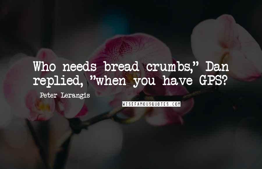 Peter Lerangis Quotes: Who needs bread crumbs," Dan replied, "when you have GPS?