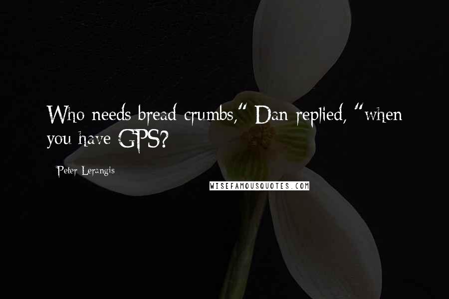 Peter Lerangis Quotes: Who needs bread crumbs," Dan replied, "when you have GPS?