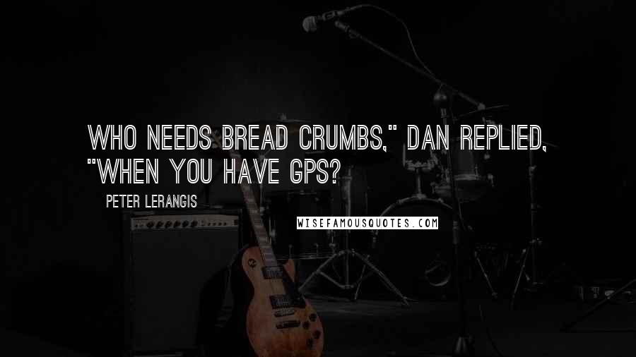 Peter Lerangis Quotes: Who needs bread crumbs," Dan replied, "when you have GPS?