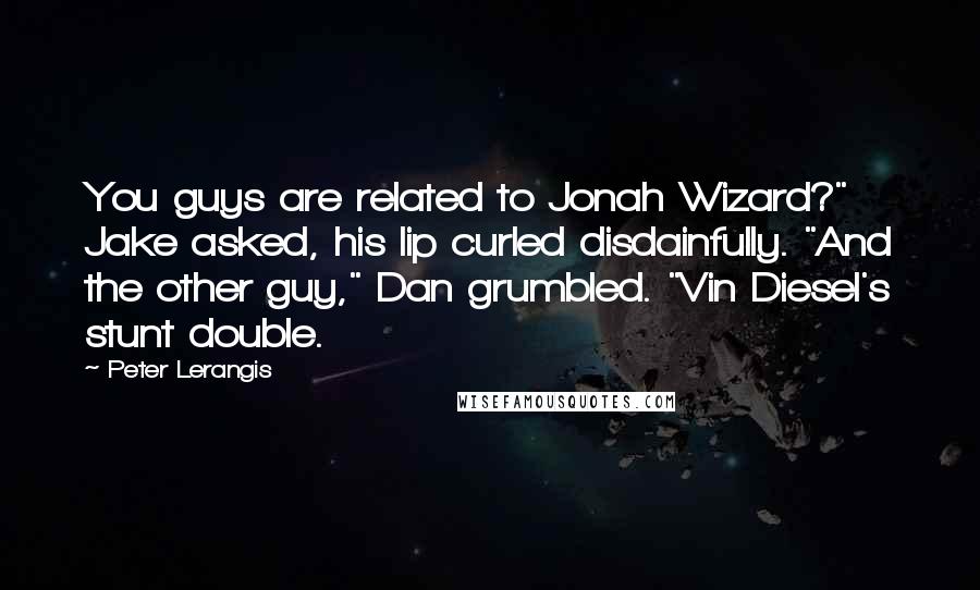 Peter Lerangis Quotes: You guys are related to Jonah Wizard?" Jake asked, his lip curled disdainfully. "And the other guy," Dan grumbled. "Vin Diesel's stunt double.