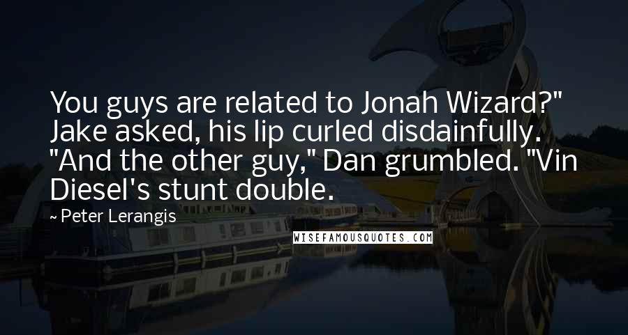 Peter Lerangis Quotes: You guys are related to Jonah Wizard?" Jake asked, his lip curled disdainfully. "And the other guy," Dan grumbled. "Vin Diesel's stunt double.