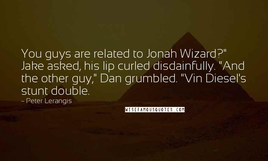 Peter Lerangis Quotes: You guys are related to Jonah Wizard?" Jake asked, his lip curled disdainfully. "And the other guy," Dan grumbled. "Vin Diesel's stunt double.