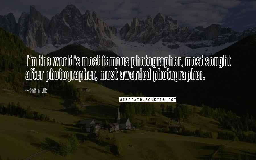 Peter Lik Quotes: I'm the world's most famous photographer, most sought after photographer, most awarded photographer.