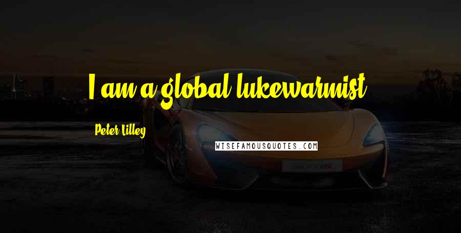 Peter Lilley Quotes: I am a global lukewarmist.